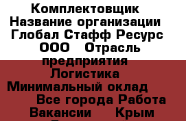 Комплектовщик › Название организации ­ Глобал Стафф Ресурс, ООО › Отрасль предприятия ­ Логистика › Минимальный оклад ­ 28 000 - Все города Работа » Вакансии   . Крым,Бахчисарай